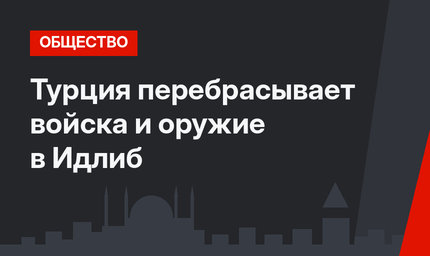 Турция перебрасывает войска и оружие в Идлиб