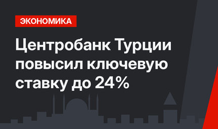 Центробанк Турции повысил ключевую ставку до 24%