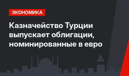 Казначейство Турции выпускает облигации, номинированные  в евро