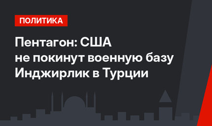 Пентагон: США не покинут военную базу Инджирлик в Турции