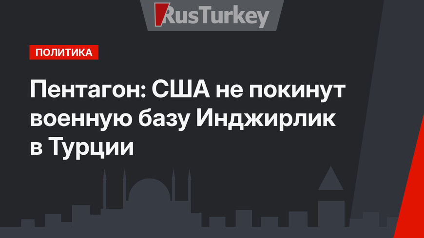 Пентагон: США не покинут военную базу Инджирлик в Турции