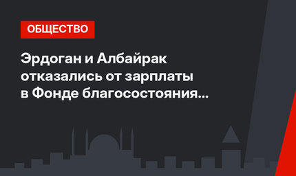 Эрдоган и Албайрак отказались от зарплаты в Фонде благосостояния Турции