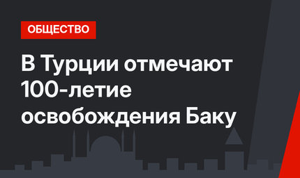 В Турции отмечают 100-летие освобождения Баку