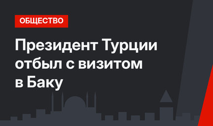 Президент Турции отбыл с визитом в Баку