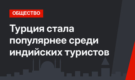 Турция стала популярнее среди индийских туристов