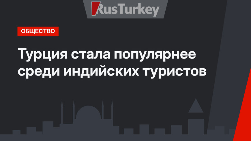 Турция стала популярнее среди индийских туристов
