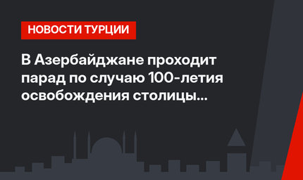 В Азербайджане проходит парад по случаю 100-летия освобождения столицы с участием турецких военнослужащих