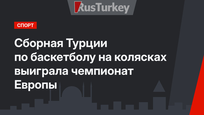 Сборная Турции по баскетболу на колясках выиграла чемпионат Европы