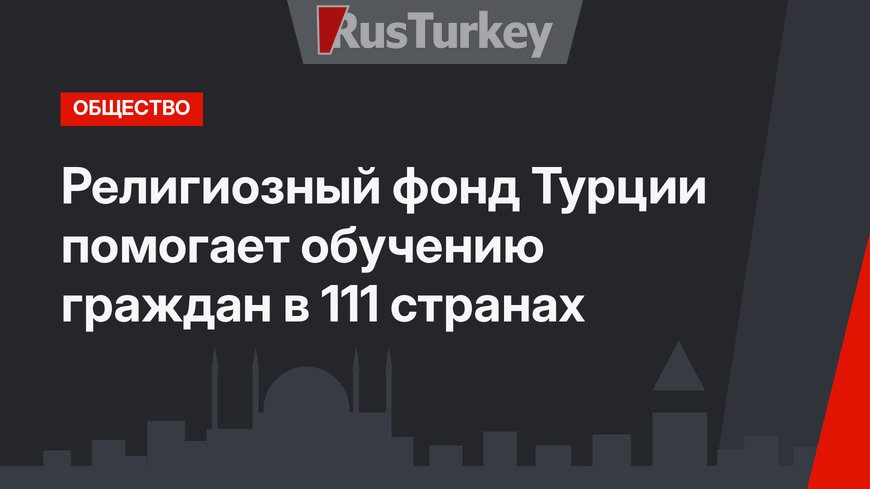 Религиозный фонд Турции помогает обучению граждан в 111 странах