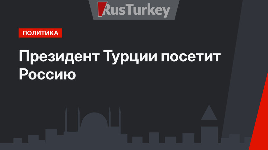 Президент Турции посетит Россию