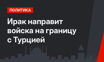 Ирак направит войска на границу с Турцией