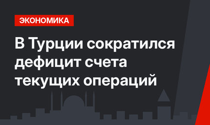 В Турции сократился дефицит счета текущих операций