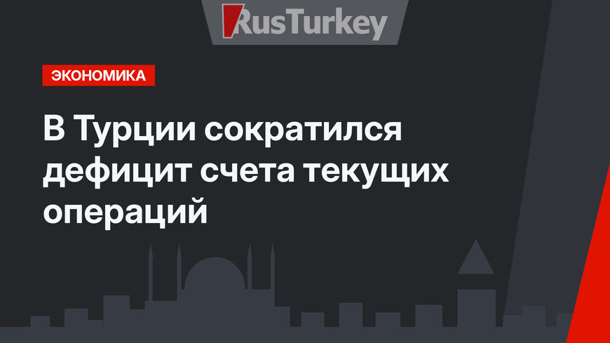 В Турции сократился дефицит счета текущих операций