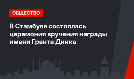 В Стамбуле состоялась церемония вручения награды имени Гранта Динка