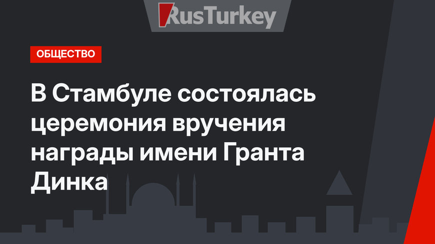 В Стамбуле состоялась церемония вручения награды имени Гранта Динка