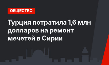 Турция потратила 1,6 млн долларов на ремонт мечетей в Сирии