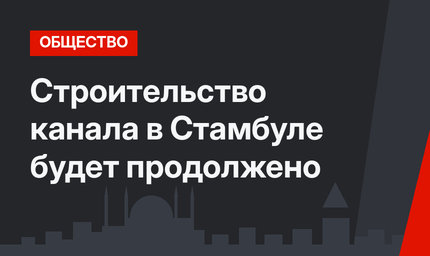 Строительство канала в Стамбуле будет продолжено