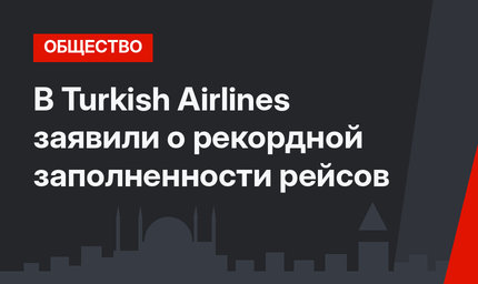В Turkish Airlines заявили о рекордной заполненности рейсов