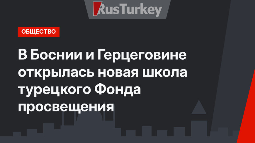 В Боснии и Герцеговине открылась новая школа турецкого Фонда просвещения