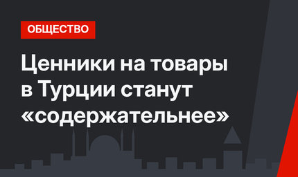 Ценники на товары в Турции станут «содержательнее»