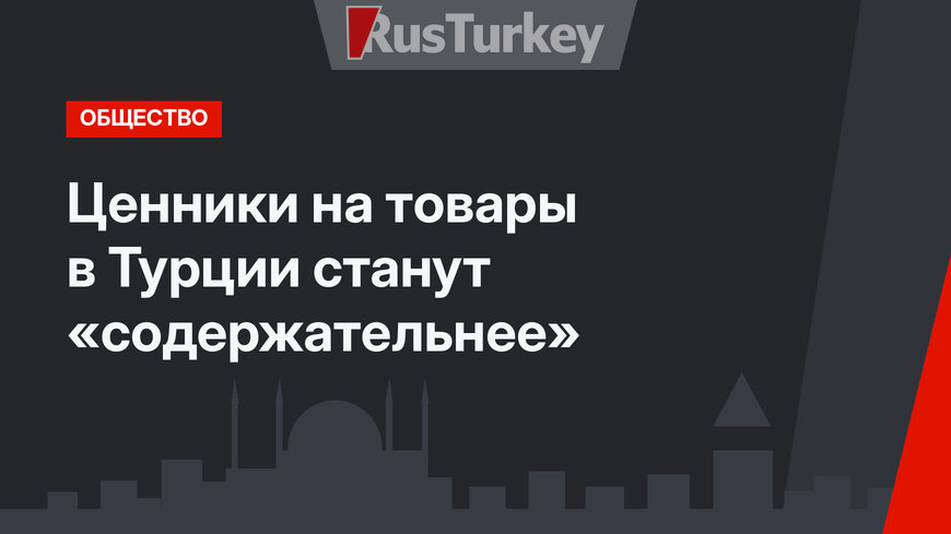 Ценники на товары в Турции станут «содержательнее»