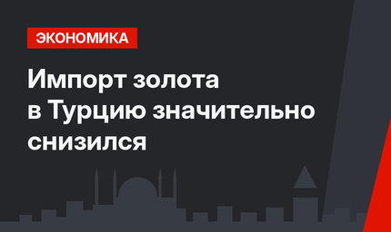 Импорт золота в Турцию значительно снизился