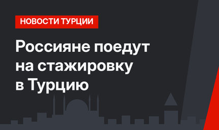 Россияне поедут на стажировку в Турцию