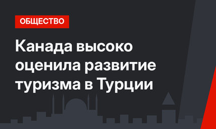 Канада высоко оценила развитие туризма в Турции