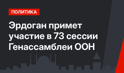 Эрдоган примет участие в 73 сессии Генассамблеи ООН