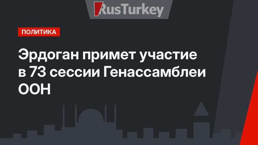 Эрдоган примет участие в 73 сессии Генассамблеи ООН