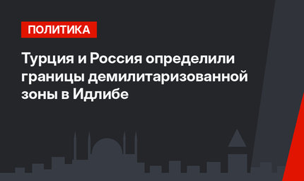 Турция и Россия определили границы демилитаризованной зоны в Идлибе