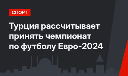 Турция рассчитывает принять чемпионат по футболу Евро-2024