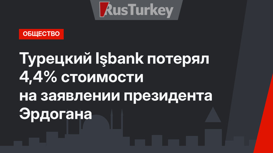 Турецкий Işbank потерял 4,4% стоимости на заявлении президента Эрдогана