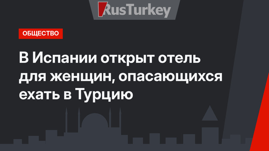 В Испании открыт отель для женщин, опасающихся ехать в Турцию