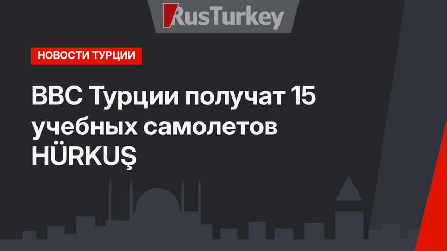 ВВС Турции получат 15 учебных самолетов HÜRKUŞ