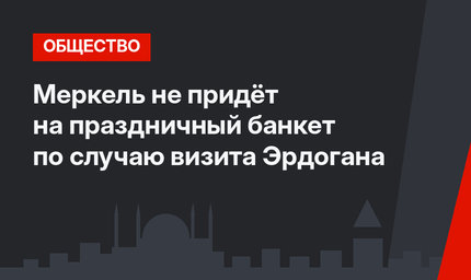 Меркель не придёт на  праздничный банкет по случаю визита Эрдогана