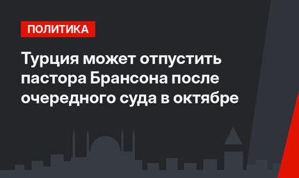 Турция может отпустить пастора Брансона после очередного суда в октябре