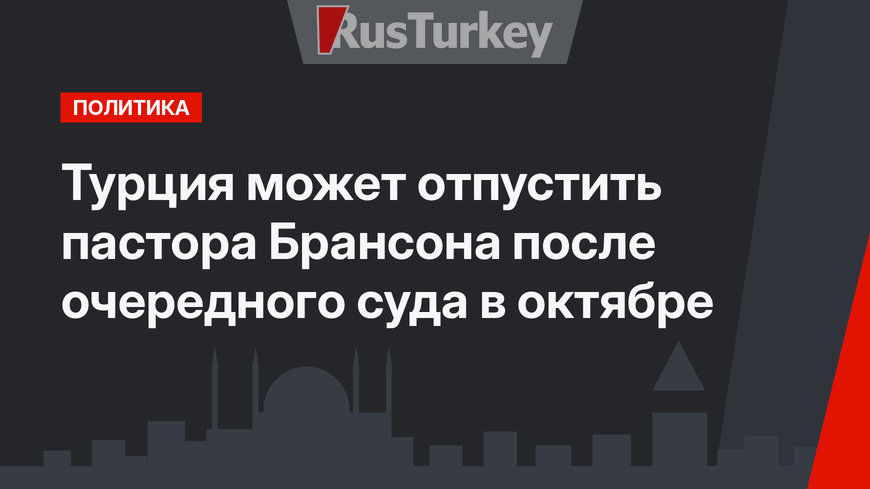 Турция может отпустить пастора Брансона после очередного суда в октябре