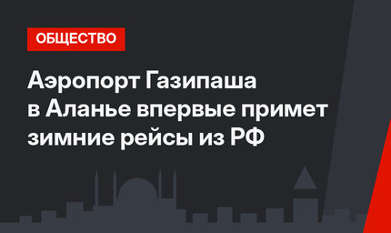 Аэропорт Газипаша в Аланье впервые примет зимние рейсы из РФ