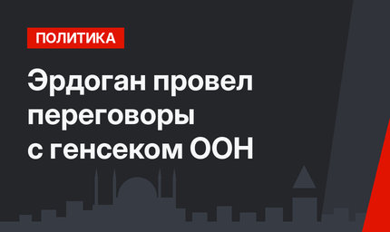 Эрдоган провел переговоры с генсеком ООН