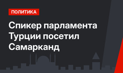 Спикер парламента Турции посетил Самарканд