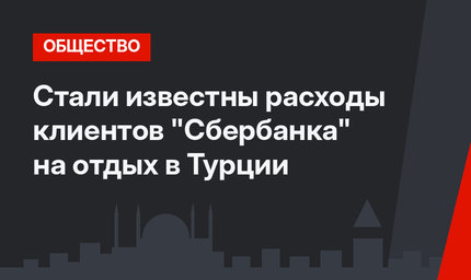 Стали известны расходы клиентов "Сбербанка" на отдых в Турции 