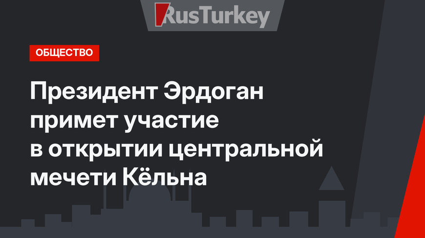 Президент Эрдоган примет участие в открытии центральной мечети Кёльна