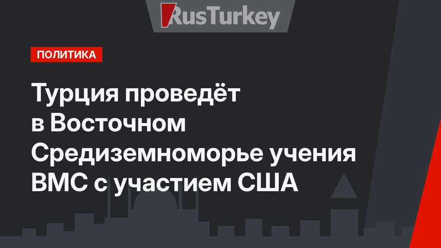 Турция проведёт в Восточном Средиземноморье учения ВМС с участием США
