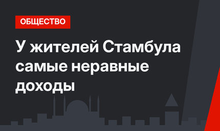 У жителей Стамбула самые неравные доходы