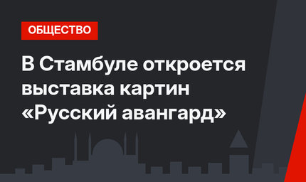 В Стамбуле откроется выставка картин «Русский авангард»