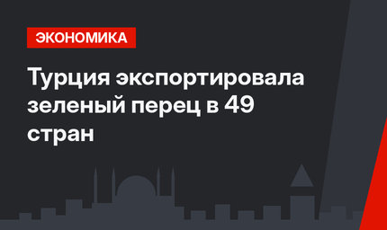 Турция экспортировала зеленый перец в 49 стран