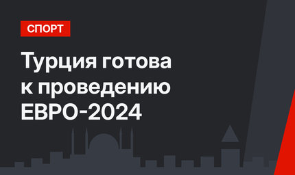 Турция готова к проведению ЕВРО-2024 
