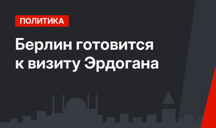 Берлин готовится к визиту Эрдогана
