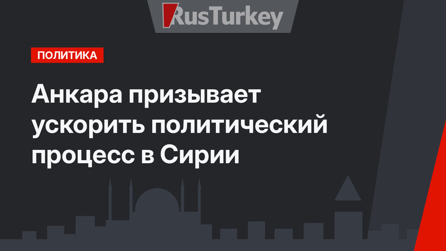 Анкара призывает ускорить политический процесс в Сирии